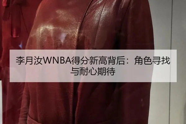 李月汝WNBA得分新高背后：角色寻找与耐心期待